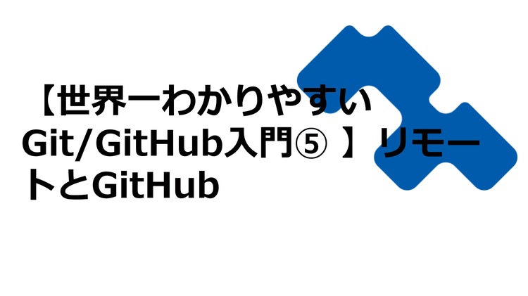 【世界一わかりやすいGit/GitHub入門⑤】リモートとGitHub