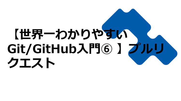 【世界一わかりやすいGit/GitHub入門⑥】プルリクエスト（レビューが進むチーム開発）