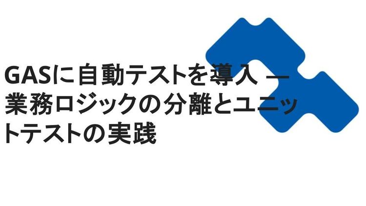 GASに自動テストを導入 ― 業務ロジックの分離とユニットテストの実践