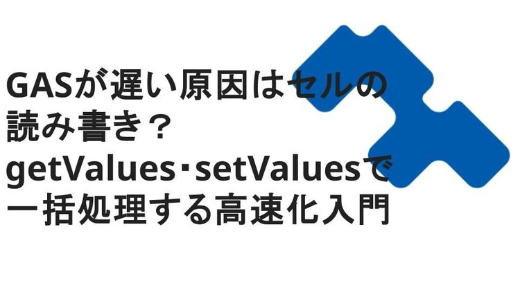 GASが遅い原因はセルの読み書き？getValues・setValuesで一括処理する高速化入門