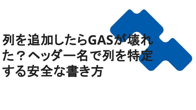 列を追加したらGASが壊れた？ヘッダー名で列を特定する安全な書き方